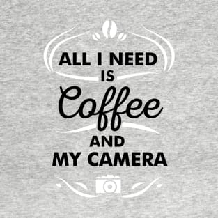 Coffee Quote All I Need Is Coffee And My Camera T-Shirt